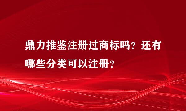 鼎力推鉴注册过商标吗？还有哪些分类可以注册？