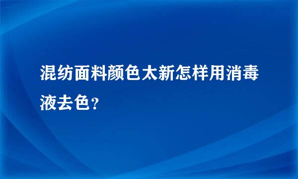 混纺面料颜色太新怎样用消毒液去色？