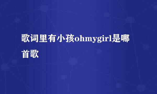 歌词里有小孩ohmygirl是哪首歌