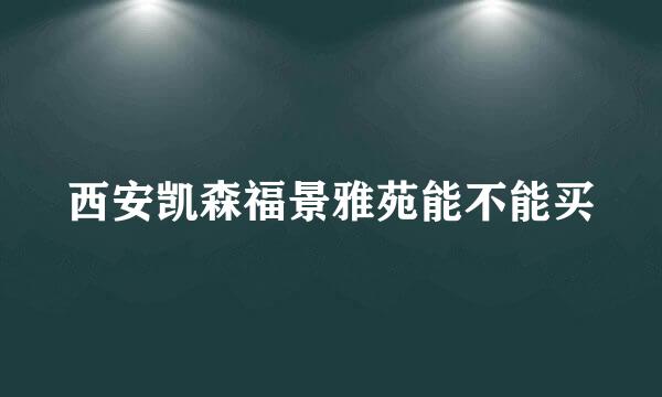 西安凯森福景雅苑能不能买