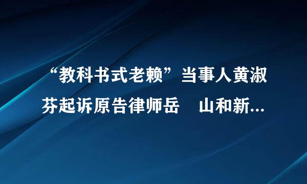 “教科书式老赖”当事人黄淑芬起诉原告律师岳屾山和新浪微博，你怎么看？