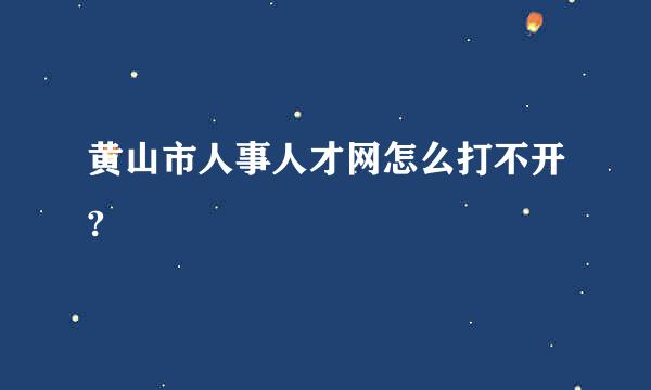 黄山市人事人才网怎么打不开?