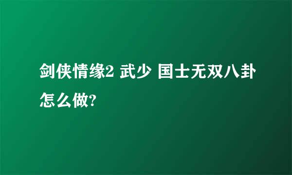 剑侠情缘2 武少 国士无双八卦怎么做?