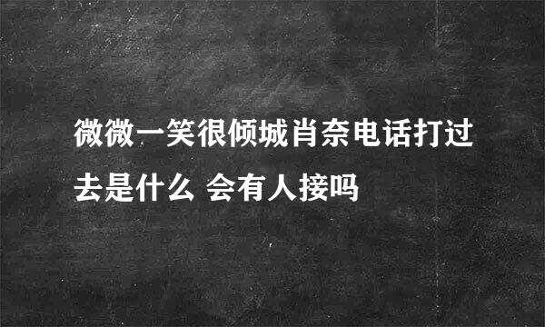 微微一笑很倾城肖奈电话打过去是什么 会有人接吗