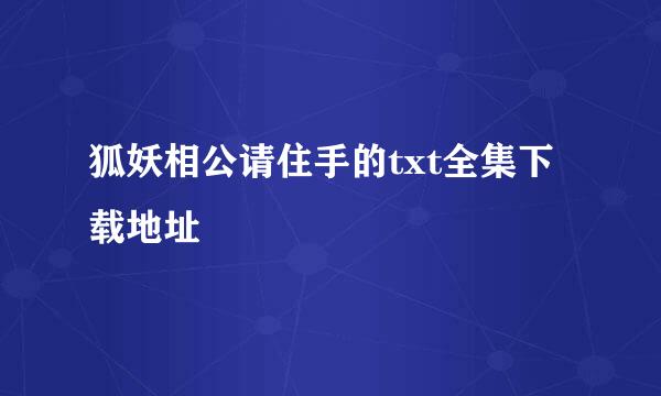 狐妖相公请住手的txt全集下载地址