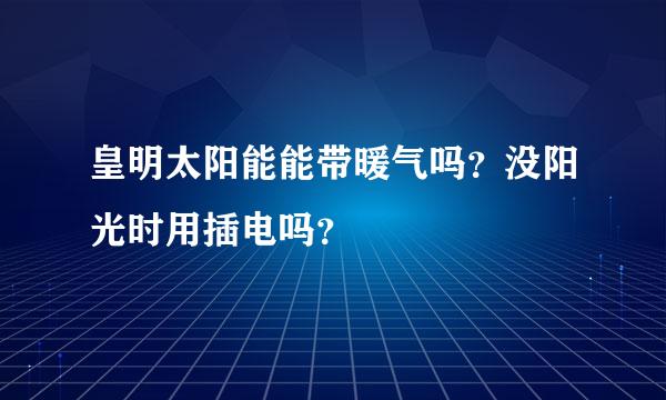 皇明太阳能能带暖气吗？没阳光时用插电吗？