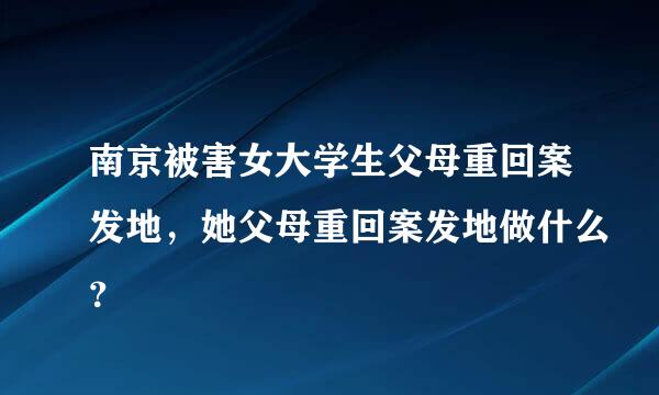 南京被害女大学生父母重回案发地，她父母重回案发地做什么？