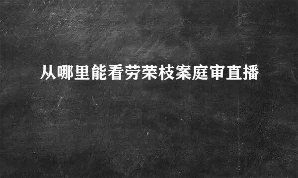 从哪里能看劳荣枝案庭审直播