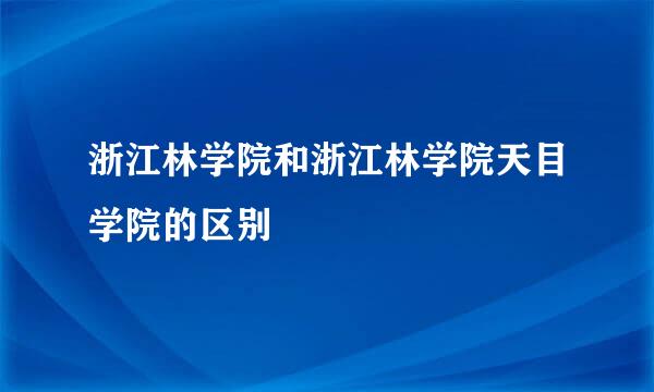 浙江林学院和浙江林学院天目学院的区别