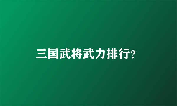 三国武将武力排行？