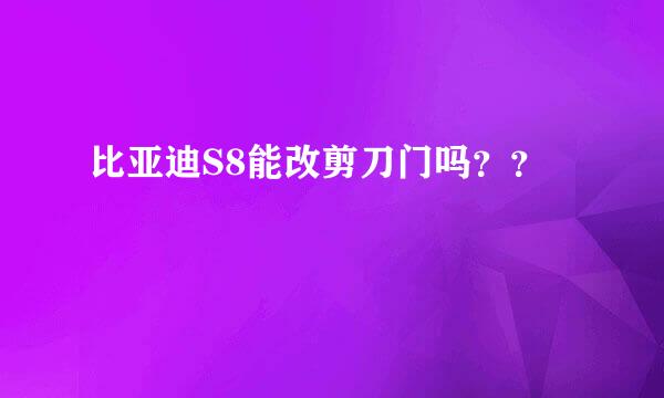 比亚迪S8能改剪刀门吗？？