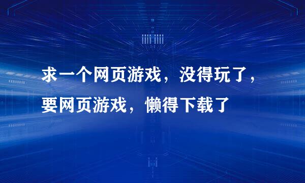 求一个网页游戏，没得玩了，要网页游戏，懒得下载了