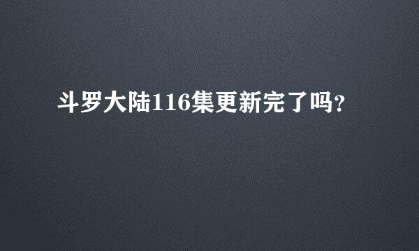 斗罗大陆116集更新完了吗？