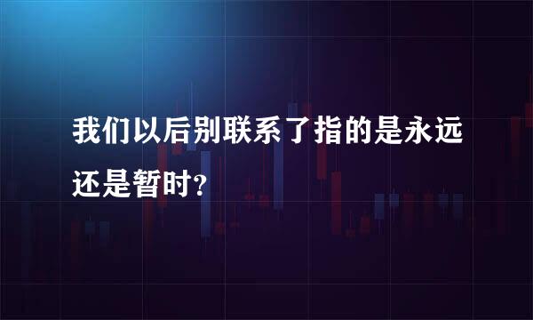 我们以后别联系了指的是永远还是暂时？