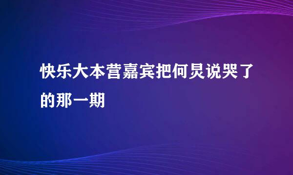 快乐大本营嘉宾把何炅说哭了的那一期