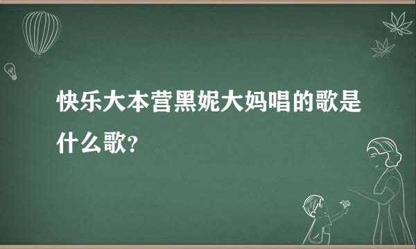 快乐大本营黑妮大妈唱的歌是什么歌？