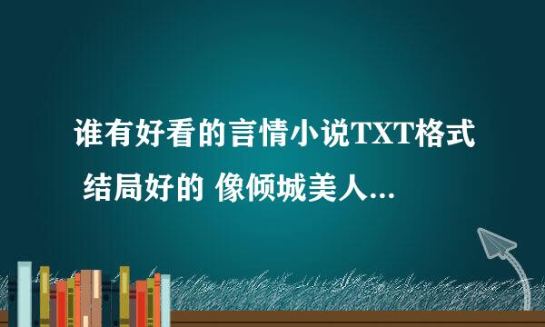 谁有好看的言情小说TXT格式 结局好的 像倾城美人竟是王这种 情节曲折点 穿越的 现代的都行