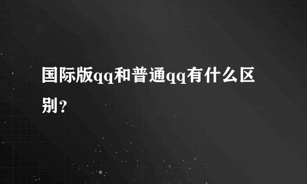 国际版qq和普通qq有什么区别？