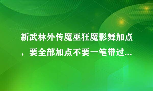 新武林外传魔巫狂魔影舞加点，要全部加点不要一笔带过的可以复制谢谢