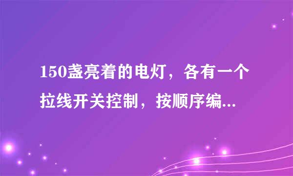 150盏亮着的电灯，各有一个拉线开关控制，按顺序编号为1，2，3，…，150．将编号为，3的倍数的灯的拉线各