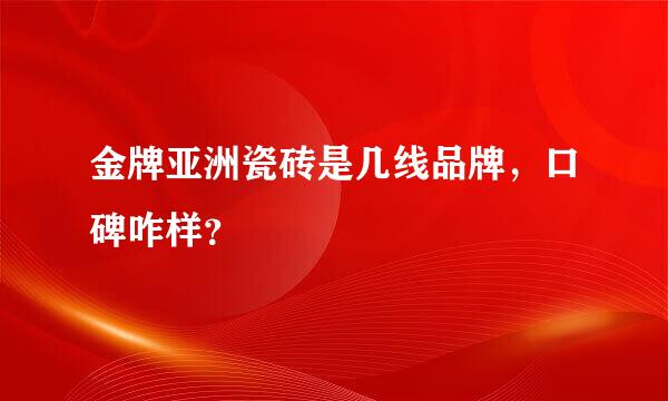 金牌亚洲瓷砖是几线品牌，口碑咋样？