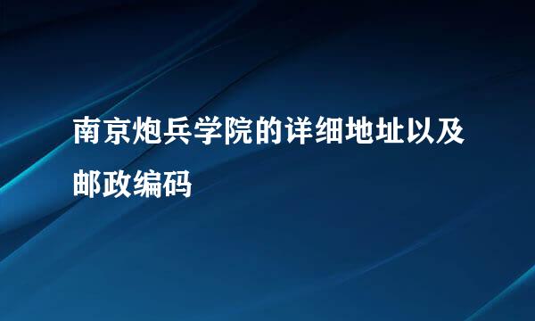 南京炮兵学院的详细地址以及邮政编码