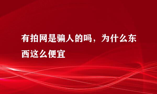 有拍网是骗人的吗，为什么东西这么便宜