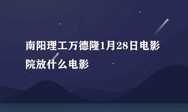 南阳理工万德隆1月28日电影院放什么电影