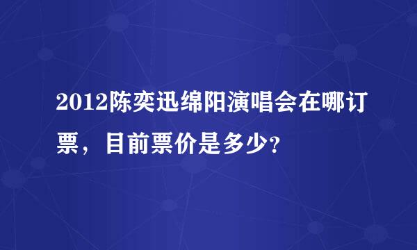 2012陈奕迅绵阳演唱会在哪订票，目前票价是多少？