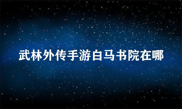 武林外传手游白马书院在哪