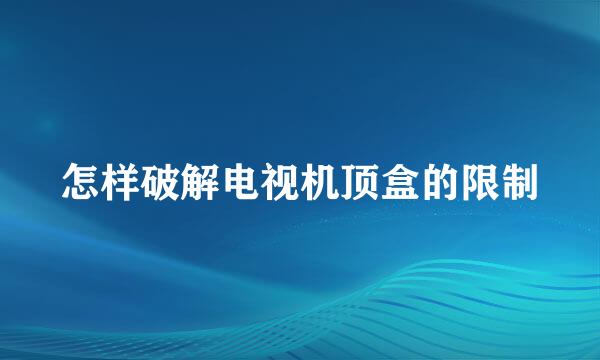 怎样破解电视机顶盒的限制