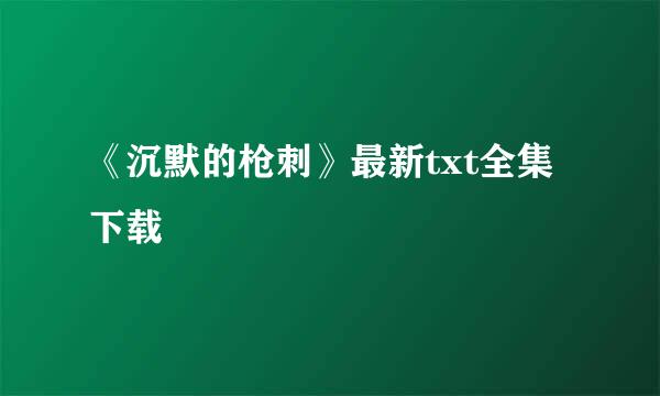 《沉默的枪刺》最新txt全集下载