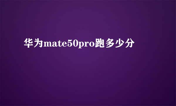 华为mate50pro跑多少分