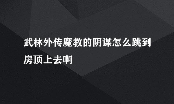 武林外传魔教的阴谋怎么跳到房顶上去啊