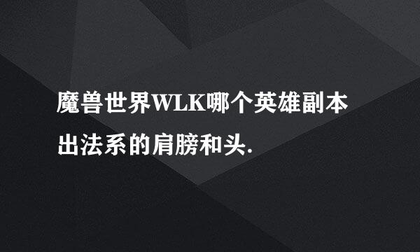 魔兽世界WLK哪个英雄副本出法系的肩膀和头.