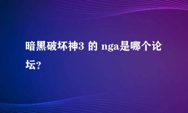 暗黑破坏神3 的 nga是哪个论坛？