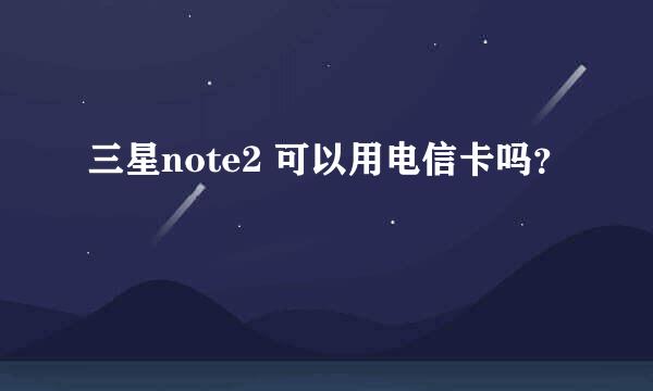 三星note2 可以用电信卡吗？