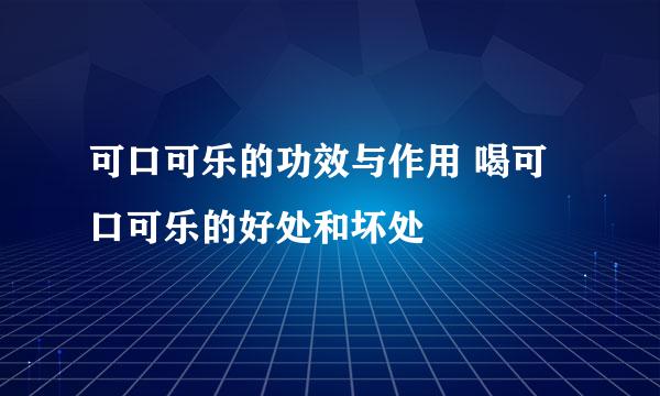 可口可乐的功效与作用 喝可口可乐的好处和坏处