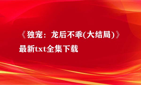 《独宠：龙后不乖(大结局)》最新txt全集下载