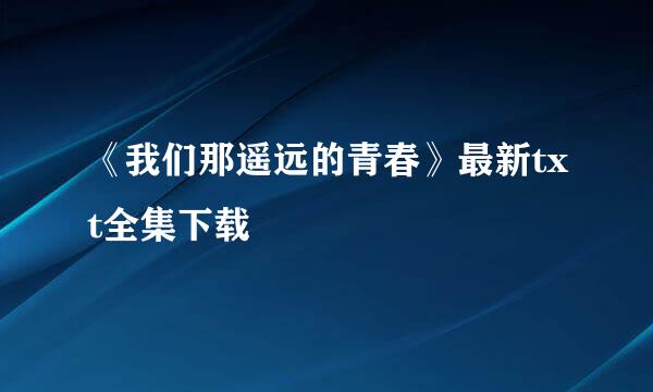 《我们那遥远的青春》最新txt全集下载