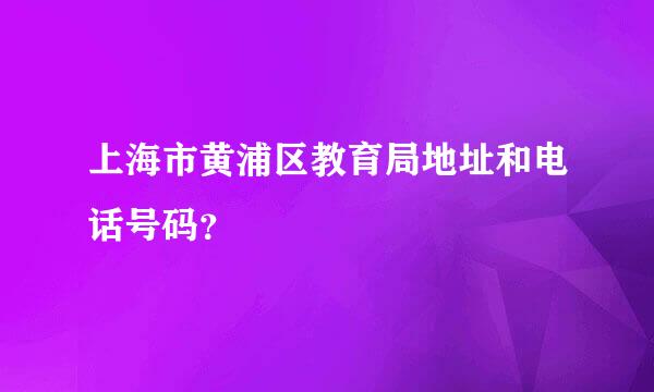 上海市黄浦区教育局地址和电话号码？