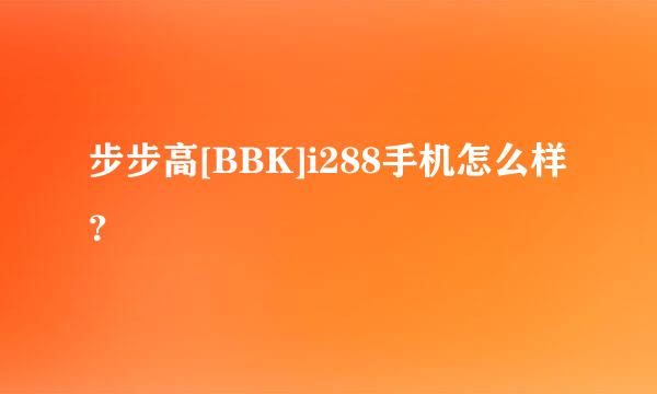 步步高[BBK]i288手机怎么样？