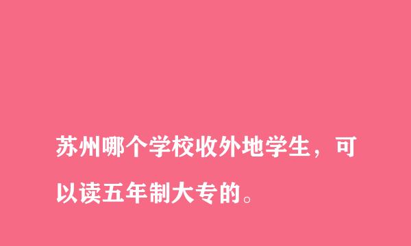 
苏州哪个学校收外地学生，可以读五年制大专的。
