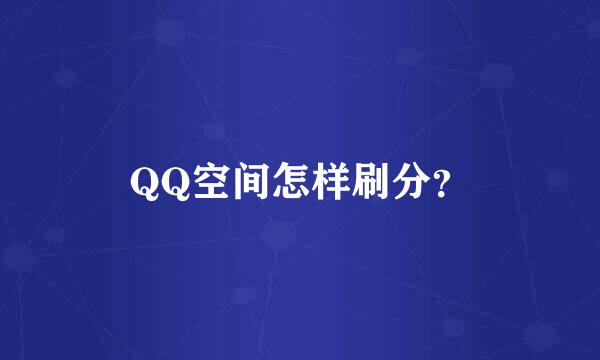 QQ空间怎样刷分？