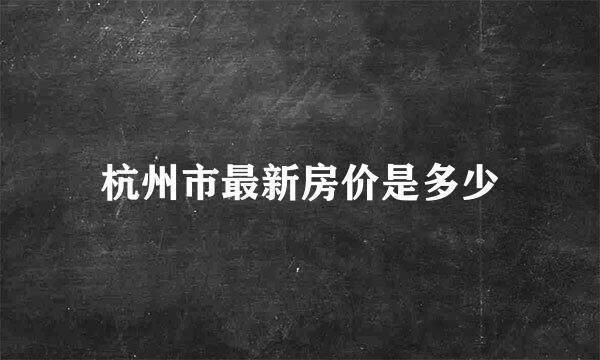 杭州市最新房价是多少