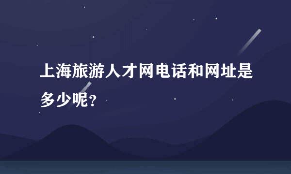 上海旅游人才网电话和网址是多少呢？