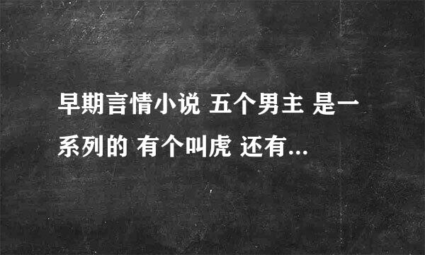 早期言情小说 五个男主 是一系列的 有个叫虎 还有个叫邪的 虎是黑社会 他们在学校掌管学生会