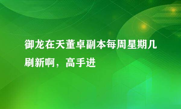 御龙在天董卓副本每周星期几刷新啊，高手进