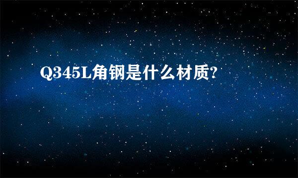 Q345L角钢是什么材质?