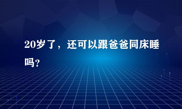 20岁了，还可以跟爸爸同床睡吗？